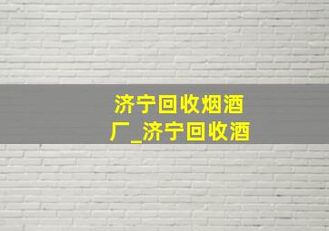 济宁回收烟酒厂_济宁回收酒