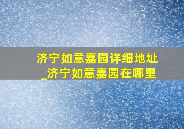 济宁如意嘉园详细地址_济宁如意嘉园在哪里