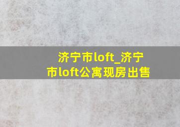 济宁市loft_济宁市loft公寓现房出售