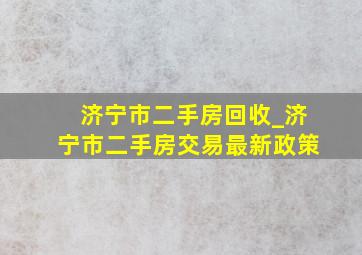 济宁市二手房回收_济宁市二手房交易最新政策