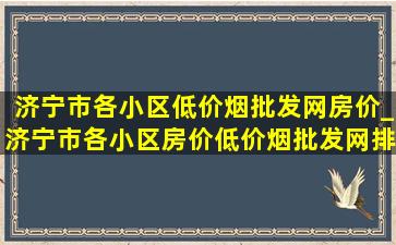 济宁市各小区(低价烟批发网)房价_济宁市各小区房价(低价烟批发网)排行榜