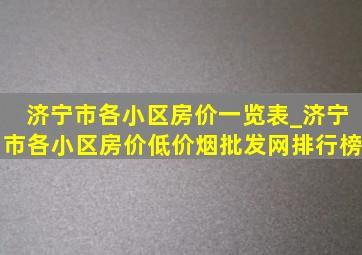 济宁市各小区房价一览表_济宁市各小区房价(低价烟批发网)排行榜