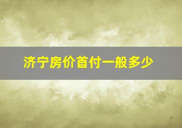 济宁房价首付一般多少