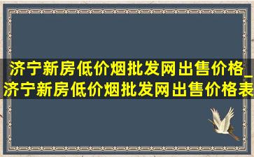 济宁新房(低价烟批发网)出售价格_济宁新房(低价烟批发网)出售价格表