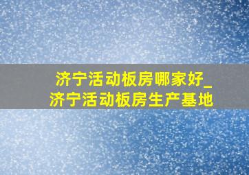 济宁活动板房哪家好_济宁活动板房生产基地