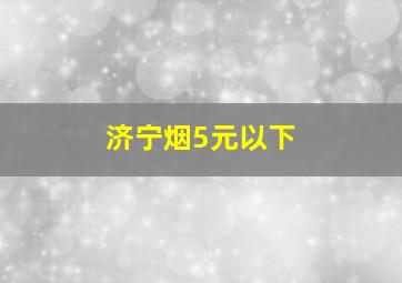 济宁烟5元以下