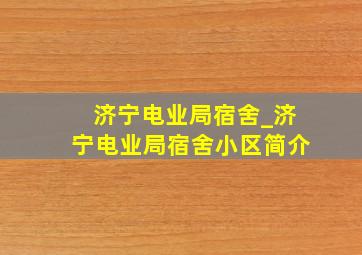 济宁电业局宿舍_济宁电业局宿舍小区简介