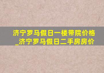 济宁罗马假日一楼带院价格_济宁罗马假日二手房房价