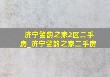 济宁警韵之家2区二手房_济宁警韵之家二手房