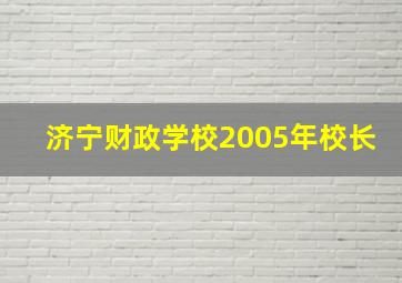 济宁财政学校2005年校长