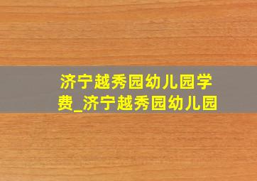 济宁越秀园幼儿园学费_济宁越秀园幼儿园