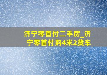 济宁零首付二手房_济宁零首付购4米2货车