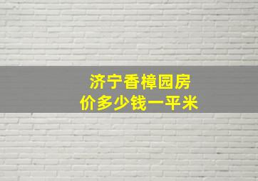 济宁香樟园房价多少钱一平米