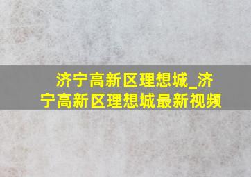 济宁高新区理想城_济宁高新区理想城最新视频