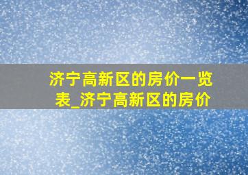 济宁高新区的房价一览表_济宁高新区的房价