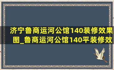 济宁鲁商运河公馆140装修效果图_鲁商运河公馆140平装修效果