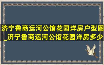 济宁鲁商运河公馆花园洋房户型图_济宁鲁商运河公馆花园洋房多少钱