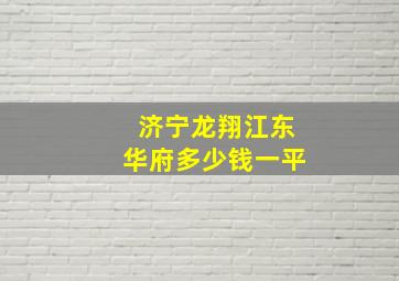 济宁龙翔江东华府多少钱一平