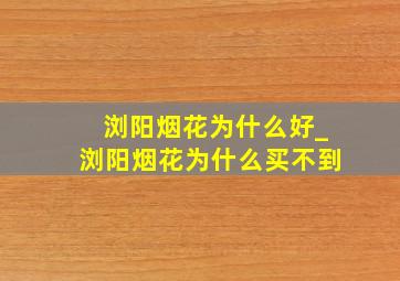 浏阳烟花为什么好_浏阳烟花为什么买不到