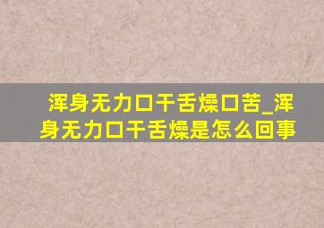 浑身无力口干舌燥口苦_浑身无力口干舌燥是怎么回事