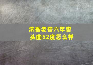 浓香老窖六年窖头曲52度怎么样