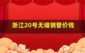 浙江20号无缝钢管价钱