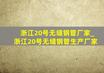 浙江20号无缝钢管厂家_浙江20号无缝钢管生产厂家