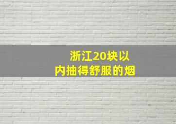 浙江20块以内抽得舒服的烟