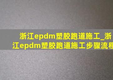 浙江epdm塑胶跑道施工_浙江epdm塑胶跑道施工步骤流程