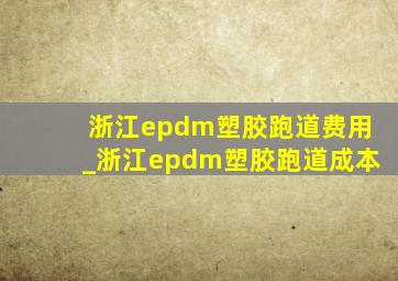 浙江epdm塑胶跑道费用_浙江epdm塑胶跑道成本