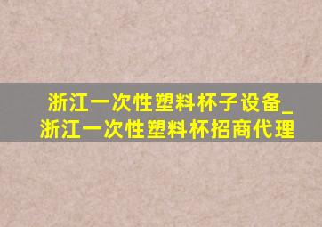 浙江一次性塑料杯子设备_浙江一次性塑料杯招商代理