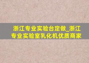 浙江专业实验台定做_浙江专业实验室乳化机优质商家