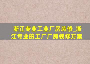 浙江专业工业厂房装修_浙江专业的工厂厂房装修方案