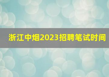 浙江中烟2023招聘笔试时间