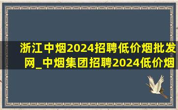 浙江中烟2024招聘(低价烟批发网)_中烟集团招聘2024(低价烟批发网)信息