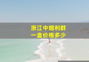 浙江中烟利群一盒价格多少