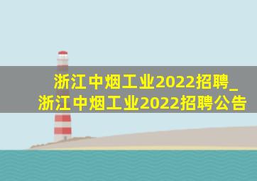 浙江中烟工业2022招聘_浙江中烟工业2022招聘公告