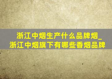 浙江中烟生产什么品牌烟_浙江中烟旗下有哪些香烟品牌