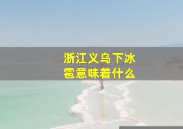 浙江义乌下冰雹意味着什么