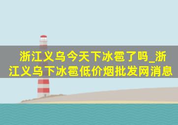 浙江义乌今天下冰雹了吗_浙江义乌下冰雹(低价烟批发网)消息