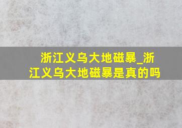 浙江义乌大地磁暴_浙江义乌大地磁暴是真的吗