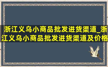 浙江义乌小商品批发进货渠道_浙江义乌小商品批发进货渠道及价格