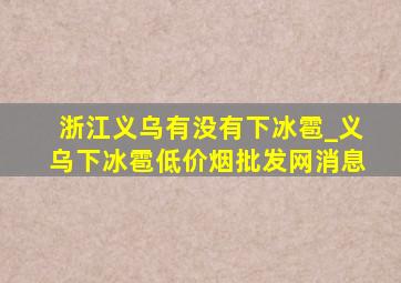 浙江义乌有没有下冰雹_义乌下冰雹(低价烟批发网)消息