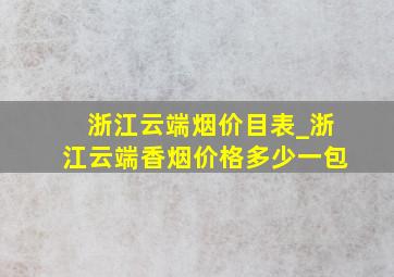 浙江云端烟价目表_浙江云端香烟价格多少一包