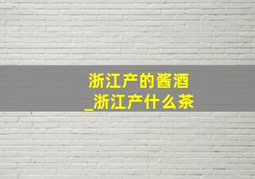 浙江产的酱酒_浙江产什么茶