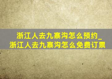 浙江人去九寨沟怎么预约_浙江人去九寨沟怎么免费订票