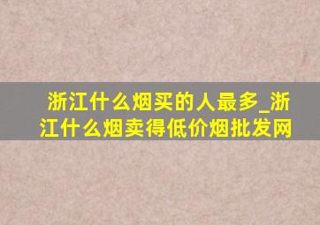 浙江什么烟买的人最多_浙江什么烟卖得(低价烟批发网)