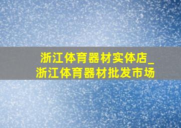 浙江体育器材实体店_浙江体育器材批发市场