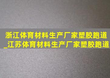 浙江体育材料生产厂家塑胶跑道_江苏体育材料生产厂家塑胶跑道