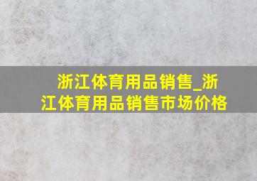 浙江体育用品销售_浙江体育用品销售市场价格